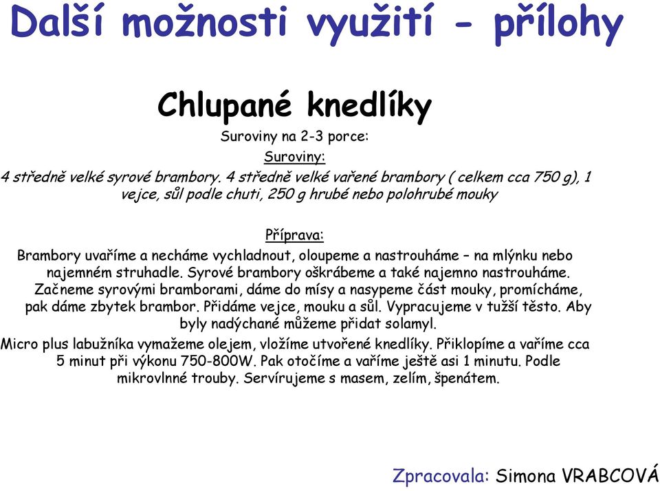 najemném struhadle. Syrové brambory oškrábeme a také najemno nastrouháme. Začneme syrovými bramborami, dáme do mísy a nasypeme část mouky, promícháme, pak dáme zbytek brambor.