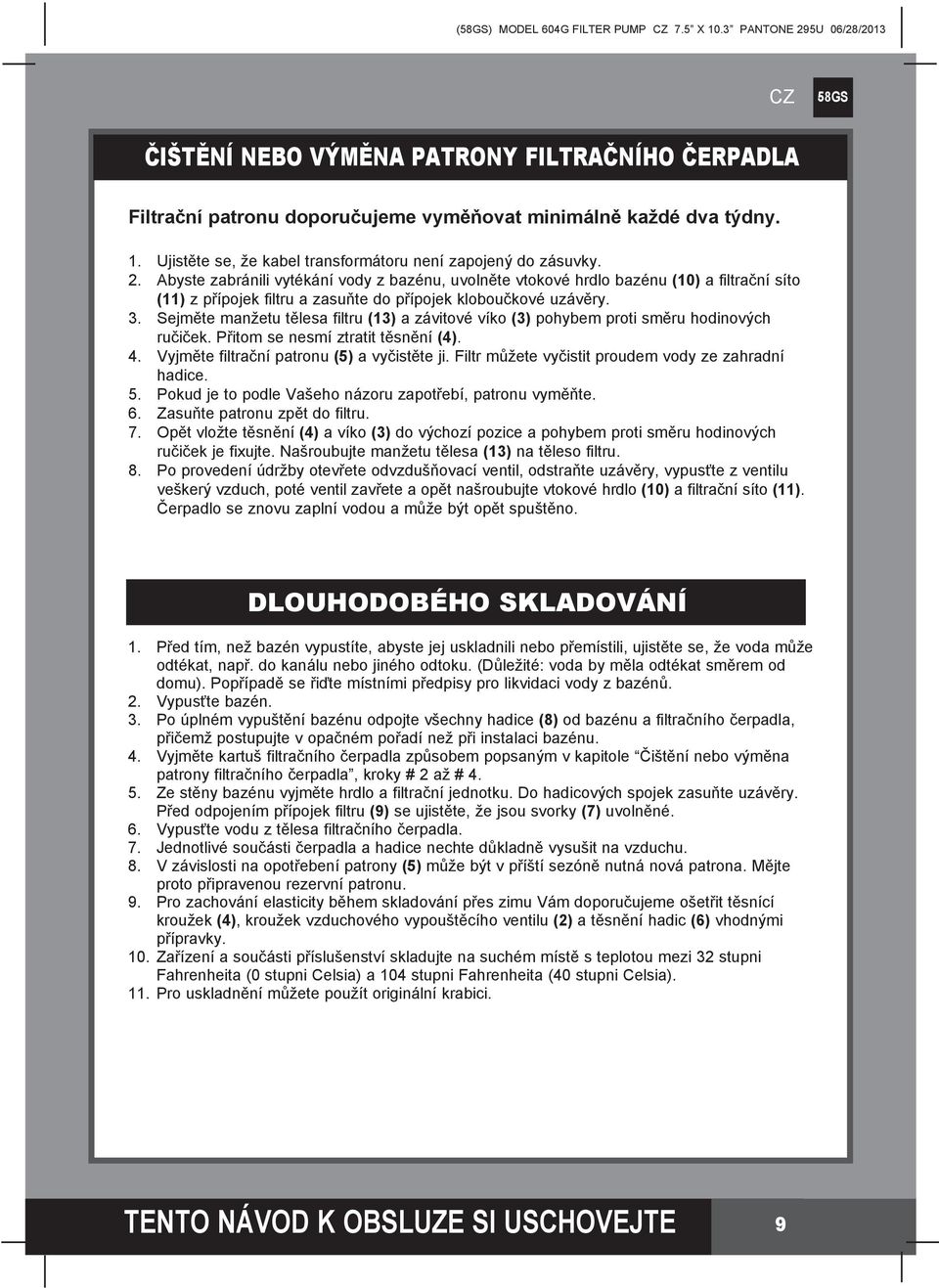 Sejměte manžetu tělesa filtru (13) a závitové víko (3) pohybem proti směru hodinových ručiček. Přitom se nesmí ztratit těsnění (4). 4. Vyjměte filtrační patronu (5) a vyčistěte ji.