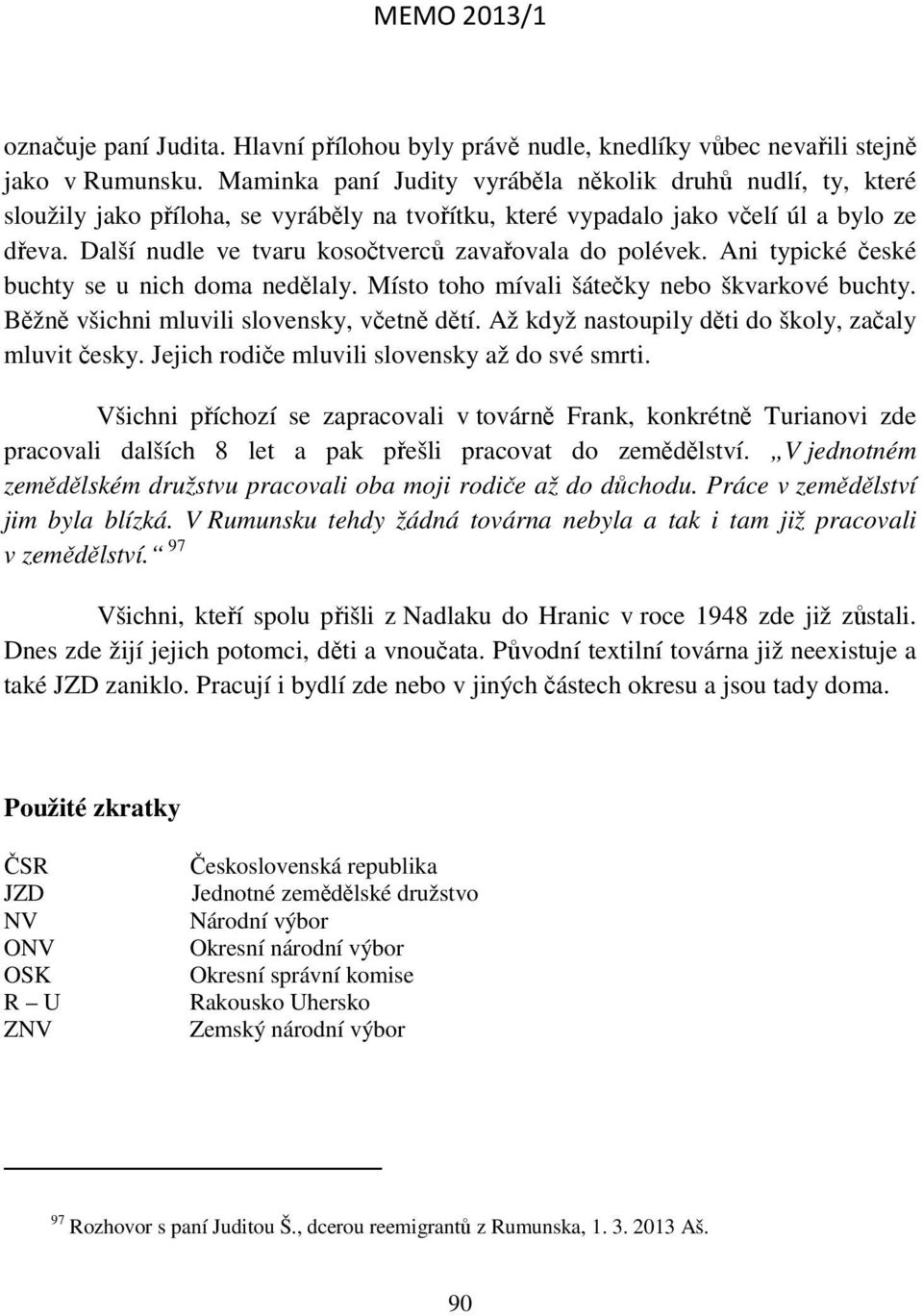 Další nudle ve tvaru kosočtverců zavařovala do polévek. Ani typické české buchty se u nich doma nedělaly. Místo toho mívali šátečky nebo škvarkové buchty. Běžně všichni mluvili slovensky, včetně dětí.