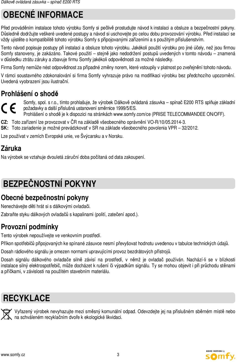 Před instalací se vždy ujistěte o kompatibilitě tohoto výrobku Somfy s připojovanými zařízeními a s použitým příslušenstvím. Tento návod popisuje postupy při instalaci a obsluze tohoto výrobku.