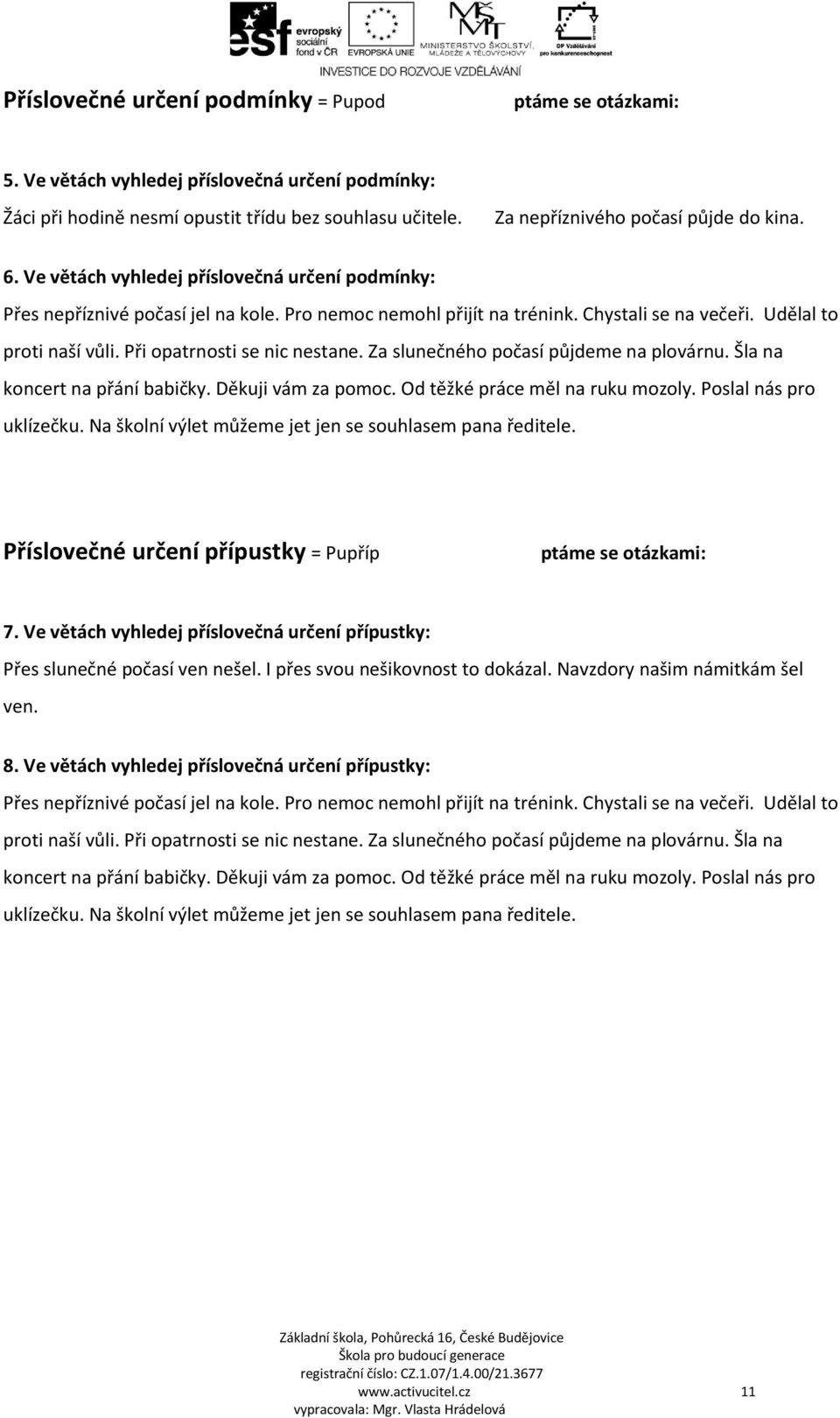 Udělal to proti naší vůli. Při opatrnosti se nic nestane. Za slunečného počasí půjdeme na plovárnu. Šla na koncert na přání babičky. Děkuji vám za pomoc. Od těžké práce měl na ruku mozoly.