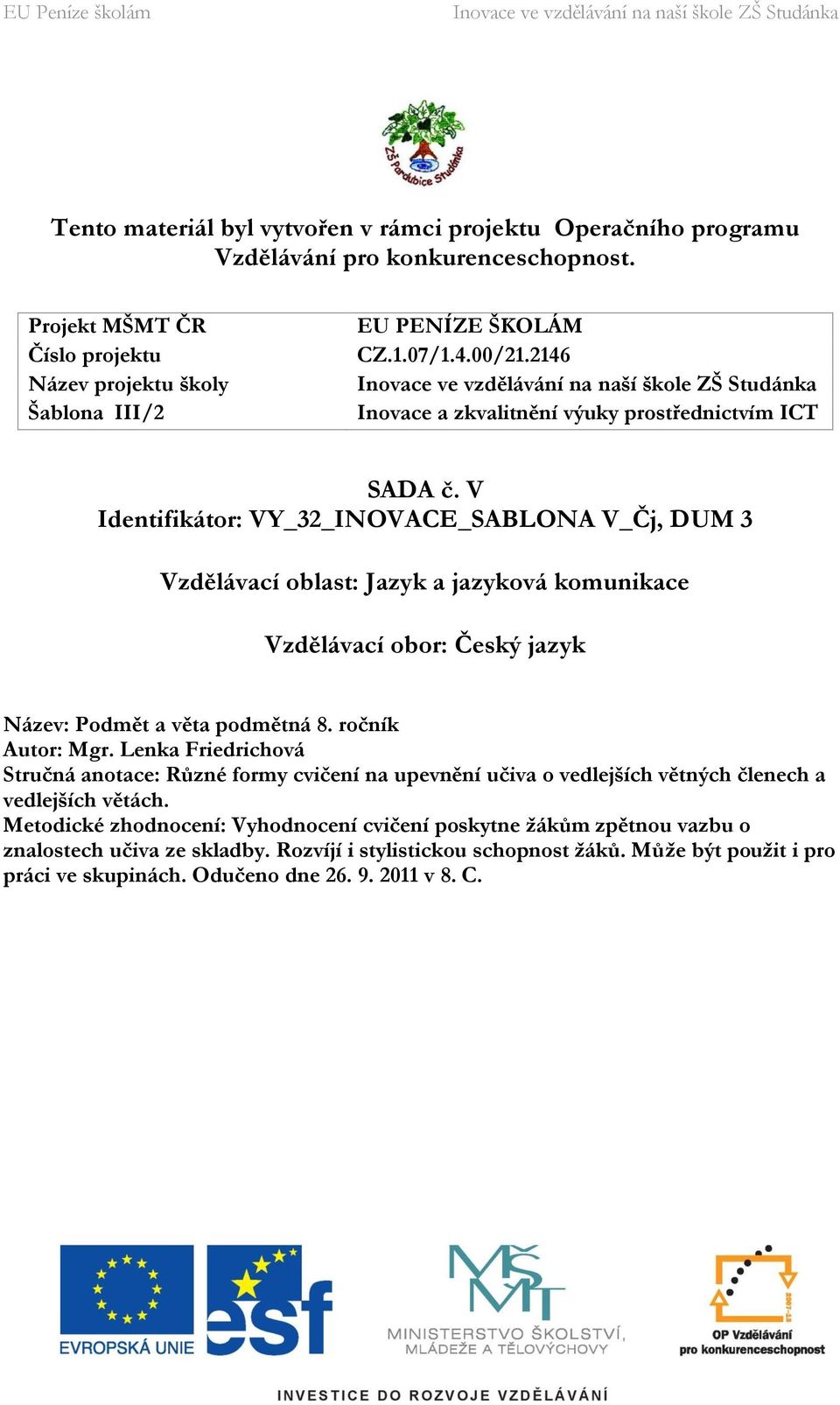 V Identifikátor: VY_32_INOVACE_SABLONA V_Čj, DUM 3 Vzdělávací oblast: Jazyk a jazyková komunikace Vzdělávací obor: Český jazyk Název: Podmět a věta podmětná 8. ročník Autor: Mgr.