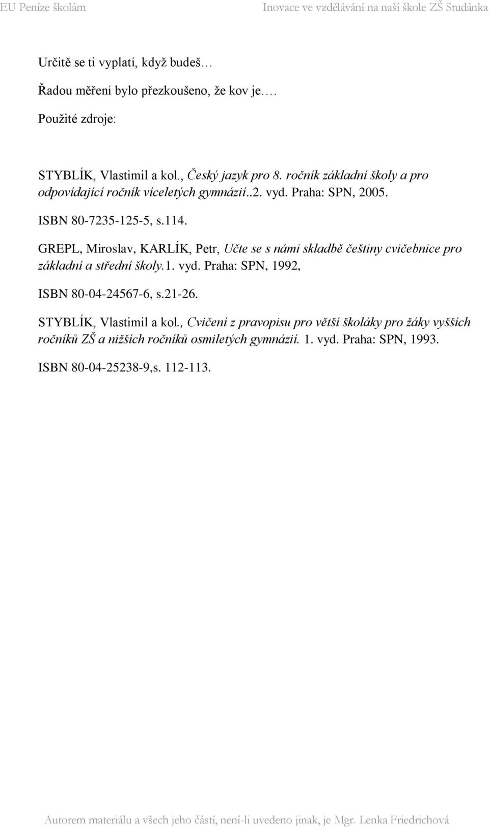 GREPL, Miroslav, KARLÍK, Petr, Učte se s námi skladbě češtiny cvičebnice pro základní a střední školy.1. vyd. Praha: SPN, 1992, ISBN 80-04-24567-6, s.