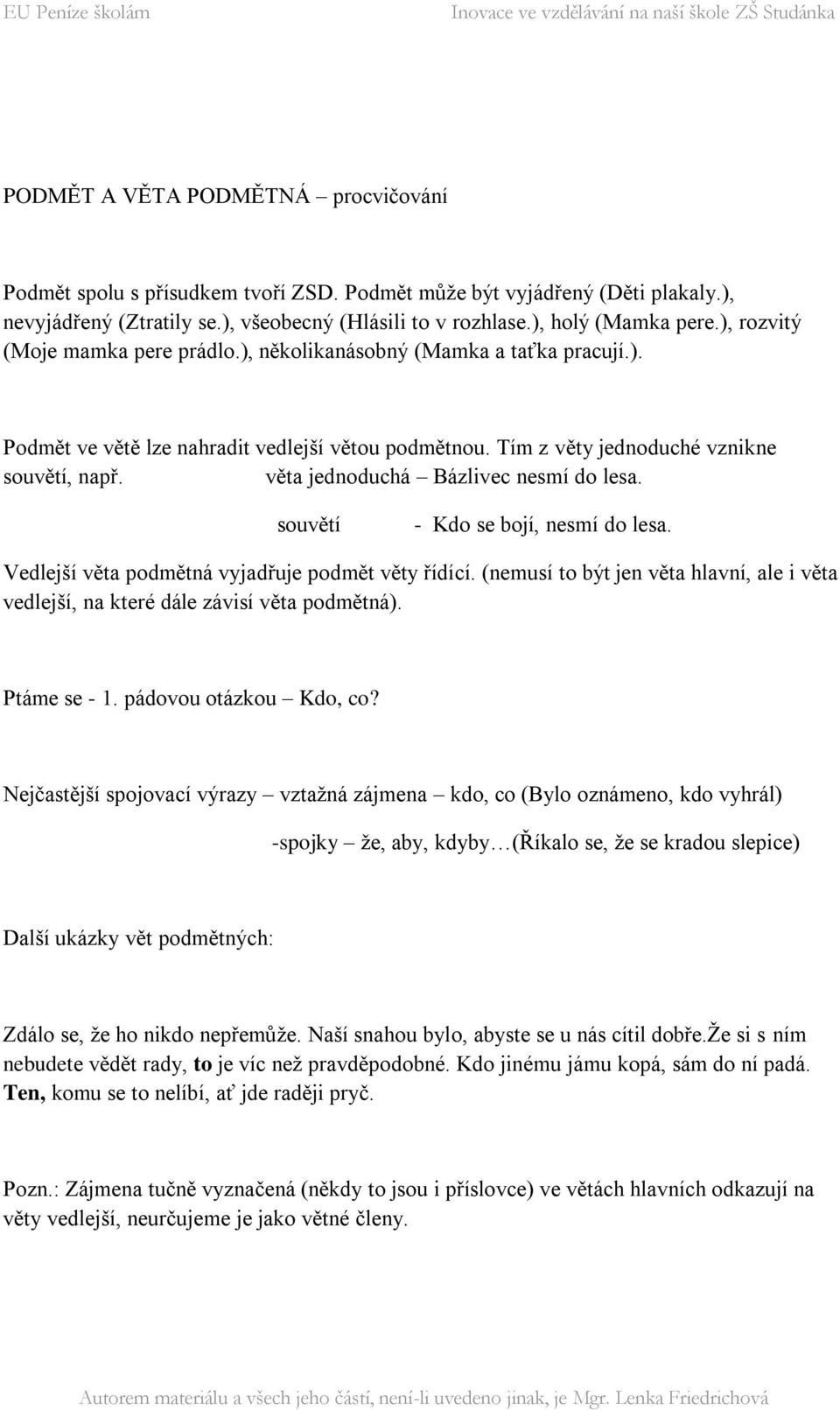 věta jednoduchá Bázlivec nesmí do lesa. souvětí - Kdo se bojí, nesmí do lesa. Vedlejší věta podmětná vyjadřuje podmět věty řídící.