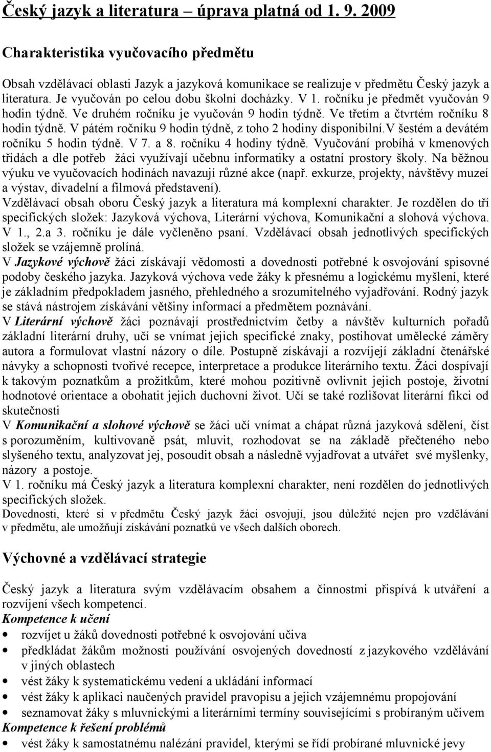 V pátém ročníku 9 hodin týdně, z toho 2 hodiny disponibilní.v šestém a devátém ročníku 5 hodin týdně. V 7. a 8. ročníku 4 hodiny týdně.