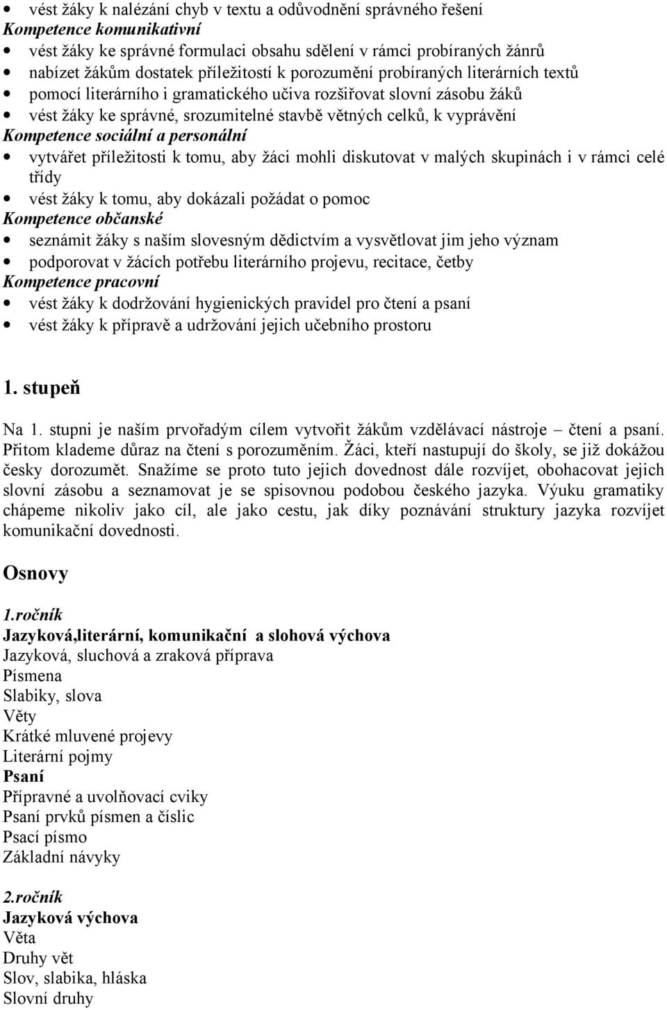 a personální vytvářet příležitosti k tomu, aby žáci mohli diskutovat v malých skupinách i v rámci celé třídy vést žáky k tomu, aby dokázali požádat o pomoc Kompetence občanské seznámit žáky s naším