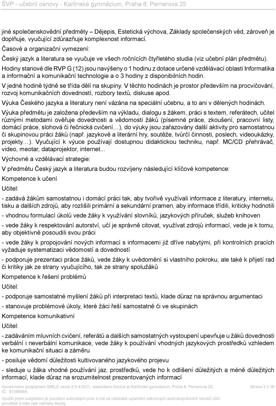 Hodiny stanové dle RVP G (12) jsou navýšeny o 1 hodinu z dotace určené vzdělávací oblasti Informatika a informační a komunikační technologie a o 3 hodiny z disponibilních hodin.