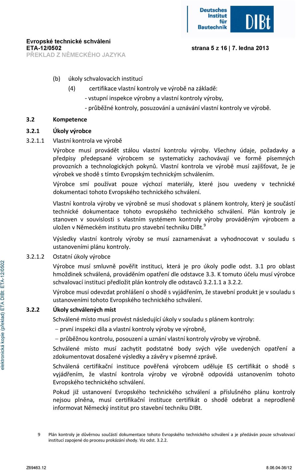 vlastní kontroly ve výrobě. 3.2 Kompetence 3.2.1 Úkoly výrobce 3.2.1.1 Vlastní kontrola ve výrobě Výrobce musí provádět stálou vlastní kontrolu výroby.