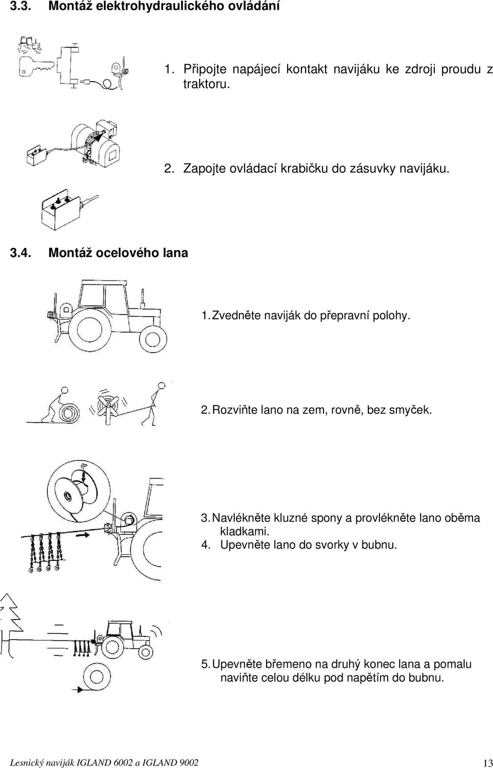 Rozviňte lano na zem, rovně, bez smyček. 3. Navlékněte kluzné spony a provlékněte lano oběma kladkami. 4.