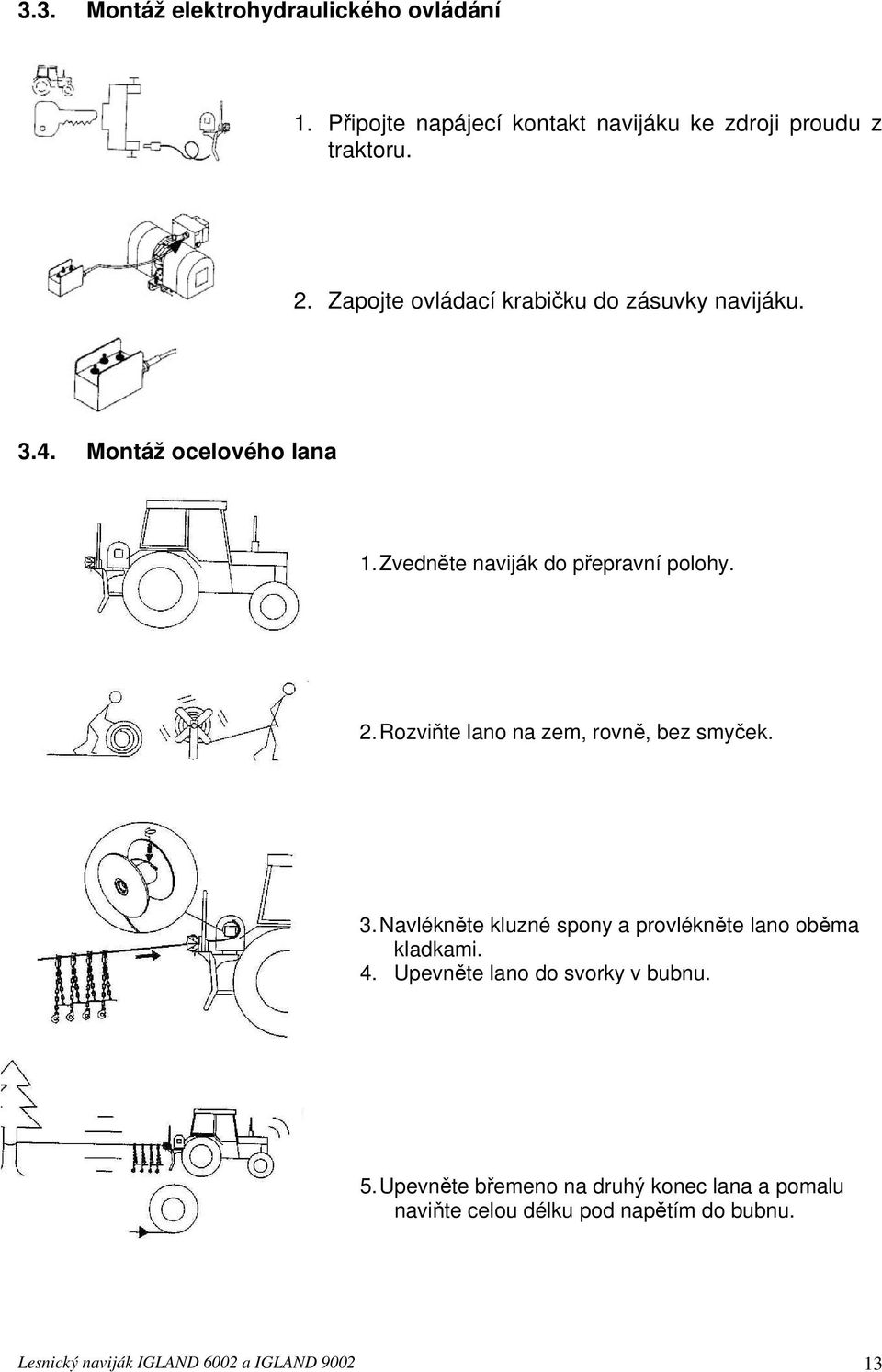 Rozviňte lano na zem, rovně, bez smyček. 3. Navlékněte kluzné spony a provlékněte lano oběma kladkami. 4.