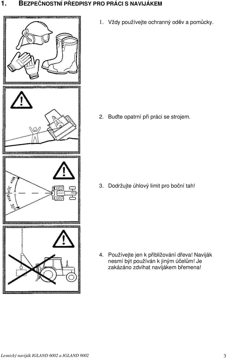 Dodržujte úhlový limit pro boční tah! 4. Používejte jen k přibližování dřeva!