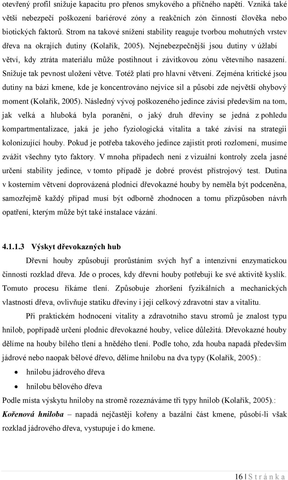 Nejnebezpečnější jsou dutiny v úžlabí větví, kdy ztráta materiálu může postihnout i závitkovou zónu větevního nasazení. Snižuje tak pevnost uložení větve. Totéž platí pro hlavní větvení.