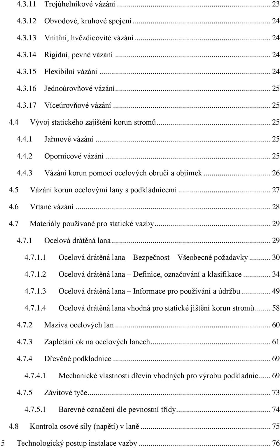 .. 26 4.5 Vázání korun ocelovými lany s podkladnicemi... 27 4.6 Vrtané vázání... 28 4.7 Materiály používané pro statické vazby... 29 4.7.1 Ocelová drátěná lana... 29 4.7.1.1 Ocelová drátěná lana Bezpečnost Všeobecné požadavky.