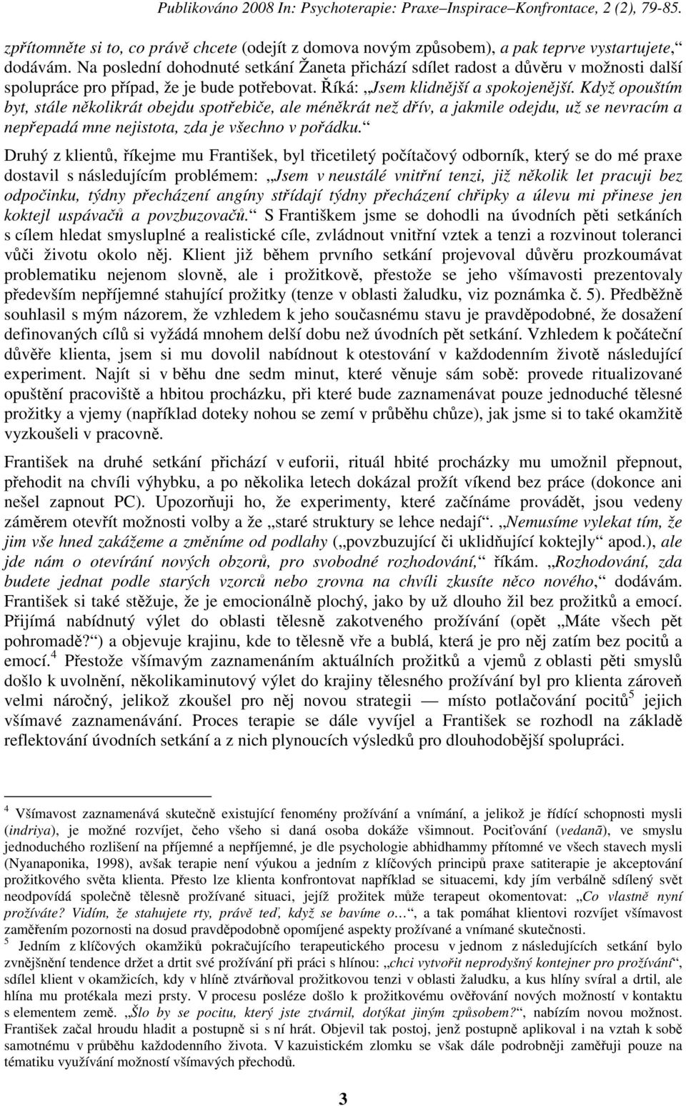 Když opouštím byt, stále nkolikrát obejdu spotebie, ale ménkrát než dív, a jakmile odejdu, už se nevracím a nepepadá mne nejistota, zda je všechno v poádku.