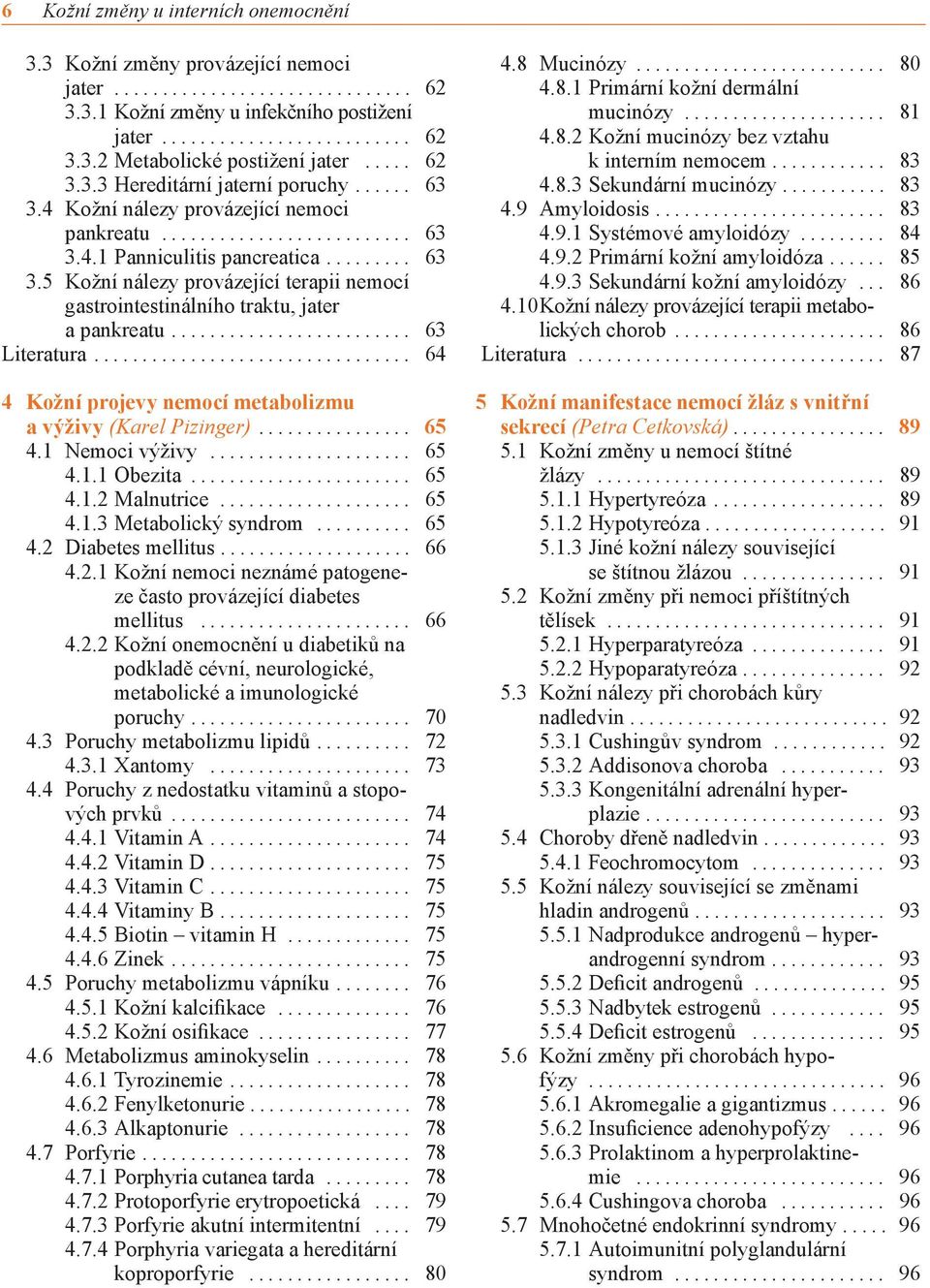 .. 63 Literatura... 64 4 Kožní projevy nemocí metabolizmu a výživy (Karel Pizinger)... 65 4.1 Nemoci výživy... 65 4.1.1 Obezita... 65 4.1.2 Malnutrice... 65 4.1.3 Metabolický syndrom... 65 4.2 Diabetes mellitus.