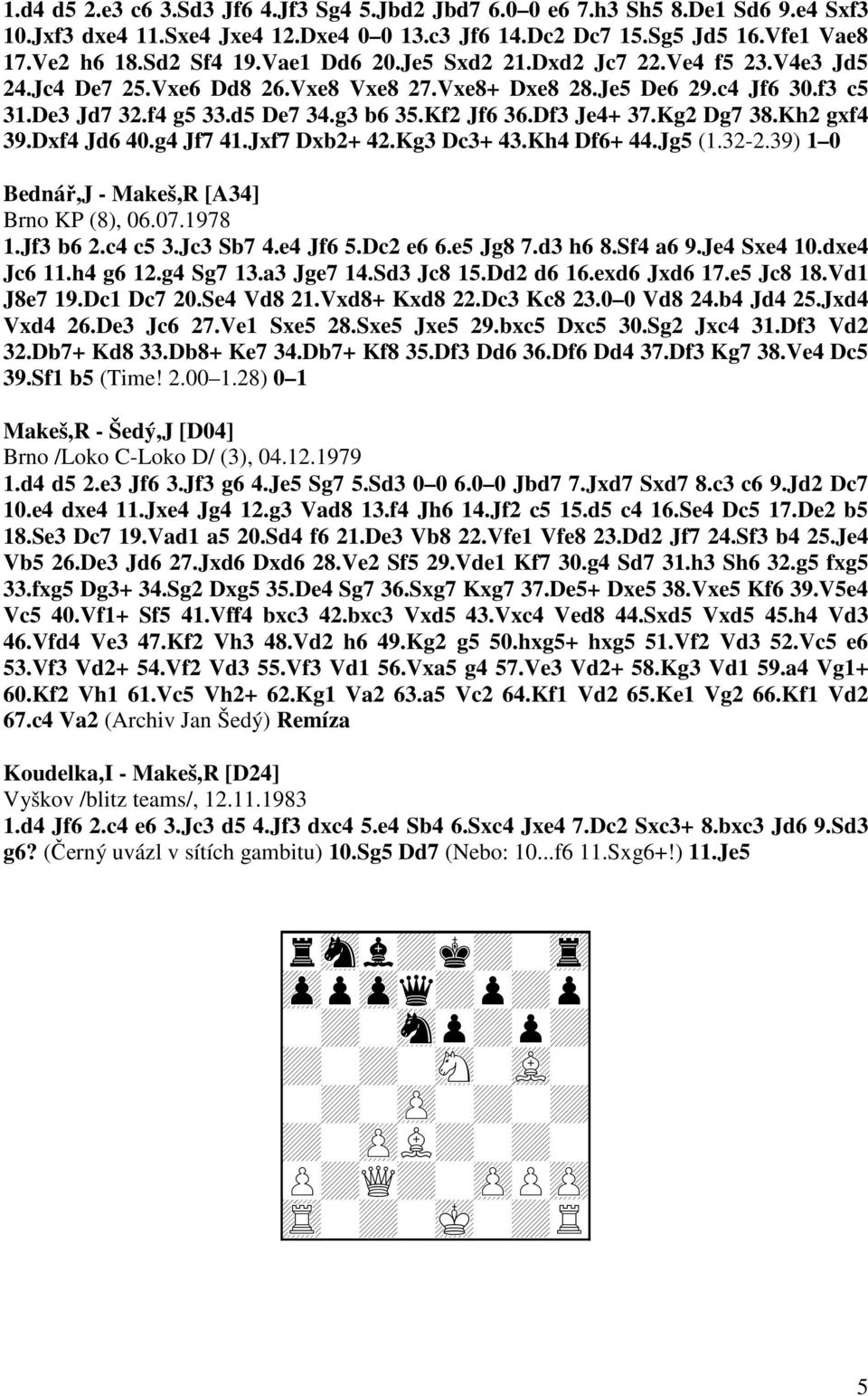 Kg2 Dg7 38.Kh2 gxf4 39.Dxf4 Jd6 40.g4 Jf7 41.Jxf7 Dxb2+ 42.Kg3 Dc3+ 43.Kh4 Df6+ 44.Jg5 (1.32-2.39) 1 0 Bednář,J - Makeš,R [A34] Brno KP (8), 06.07.1978 1.Jf3 b6 2.c4 c5 3.Jc3 Sb7 4.e4 Jf6 5.Dc2 e6 6.