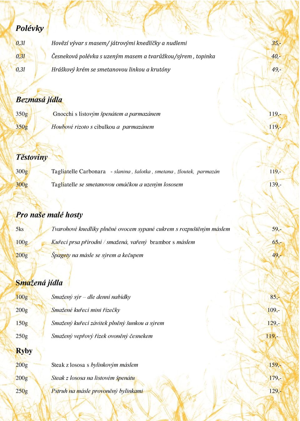 119,- 300g Tagliatelle se smetanovou omáčkou a uzeným lososem 139,- Pro naše malé hosty 5ks Tvarohové knedlíky plněné ovocem sypané cukrem s rozpuštěným máslem 59,- 100g Kuřecí prsa přírodní /