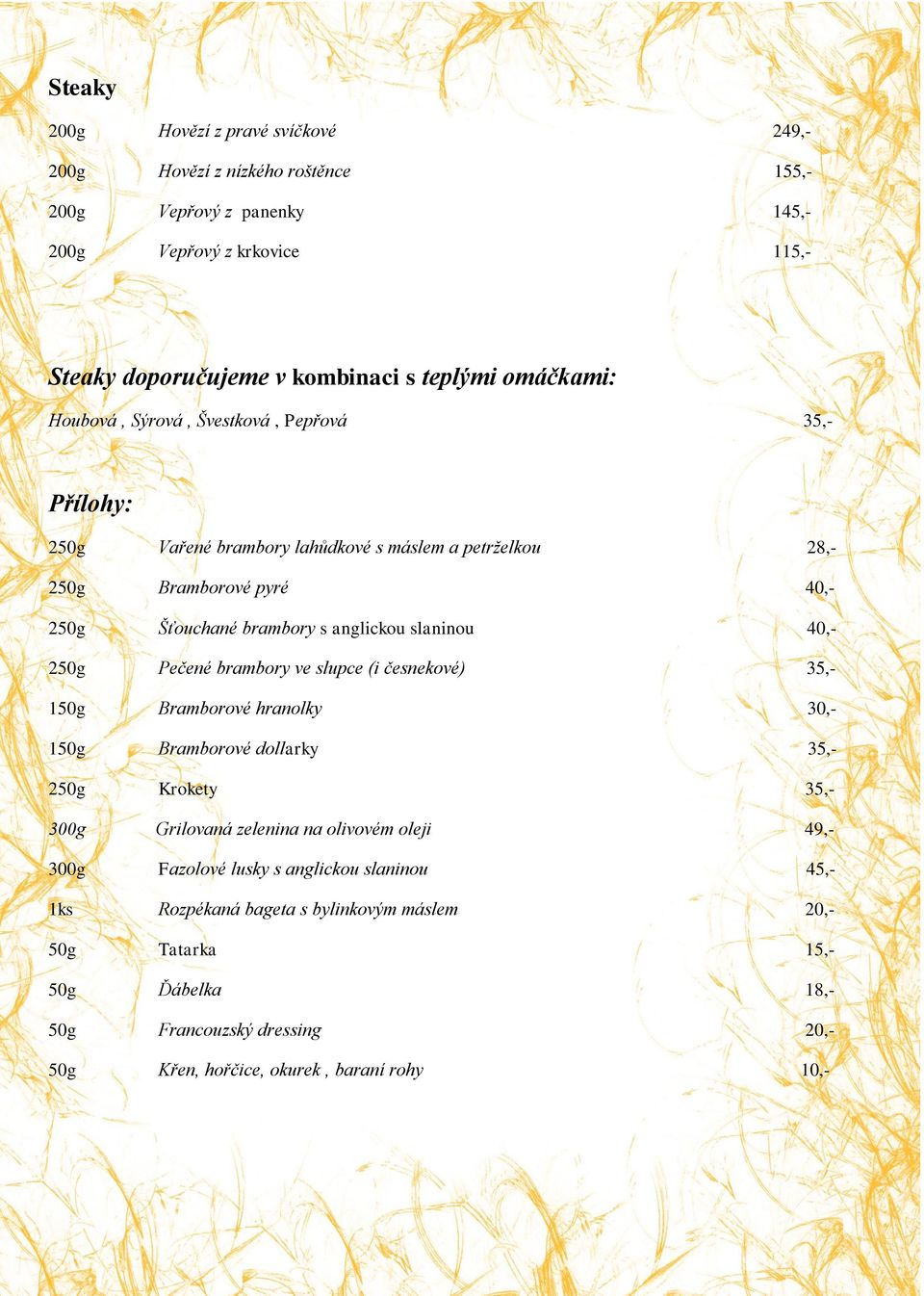 slaninou 40,- 250g Pečené brambory ve slupce (i česnekové) 35,- 150g Bramborové hranolky 30,- 150g Bramborové dollarky 35,- 250g Krokety 35,- 300g Grilovaná zelenina na olivovém oleji