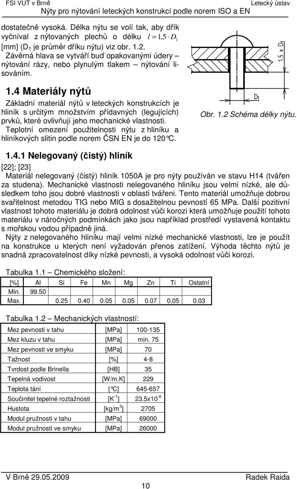 4 Materiály nýtů Základní materiál nýtů v leteckých konstrukcích je hliník s určitým množstvím přídavných (legujících) prvků, které ovlivňují jeho mechanické vlastnosti.