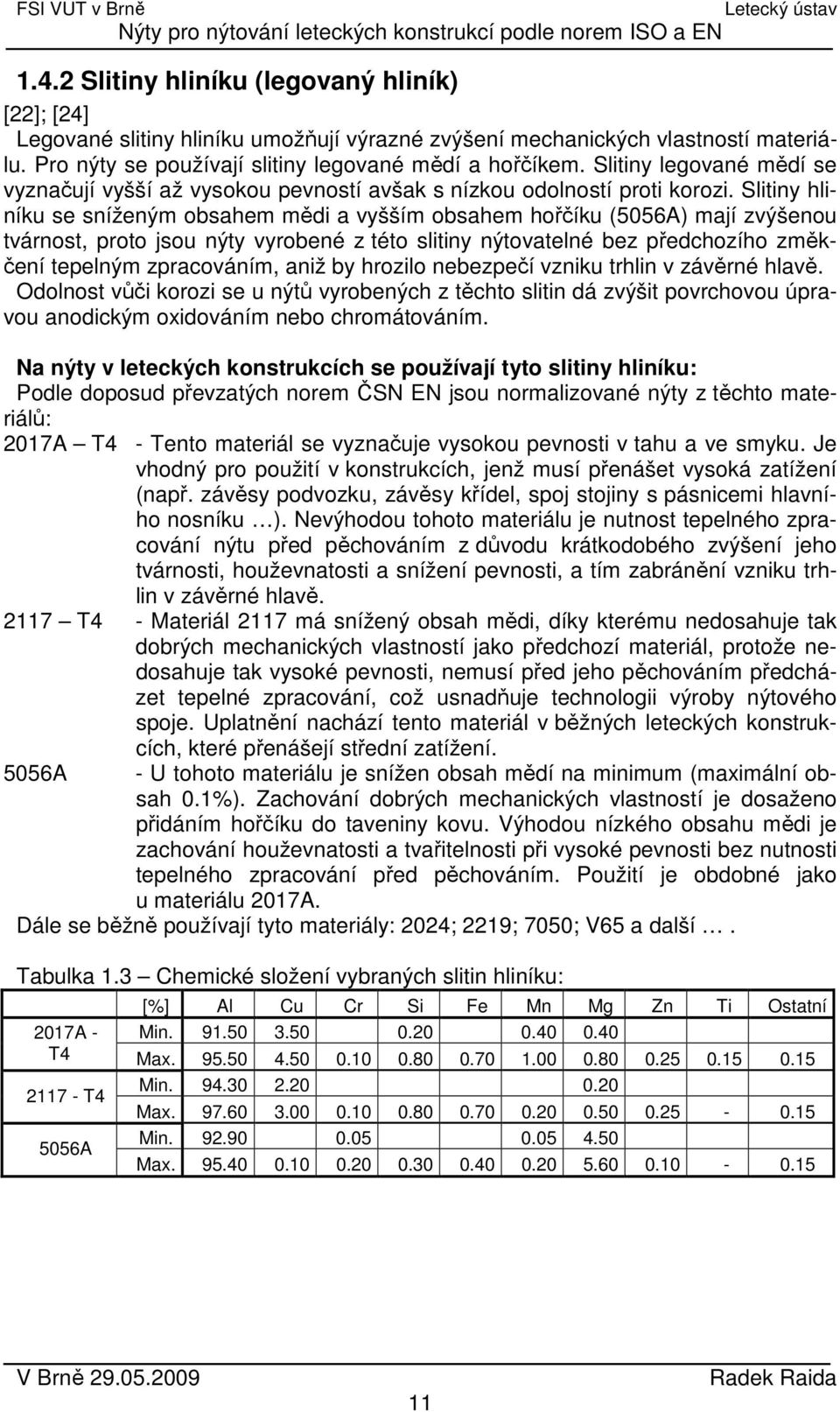 Slitiny hliníku se sníženým obsahem mědi a vyšším obsahem hořčíku (5056A) mají zvýšenou tvárnost, proto jsou nýty vyrobené z této slitiny nýtovatelné bez předchozího změkčení tepelným zpracováním,
