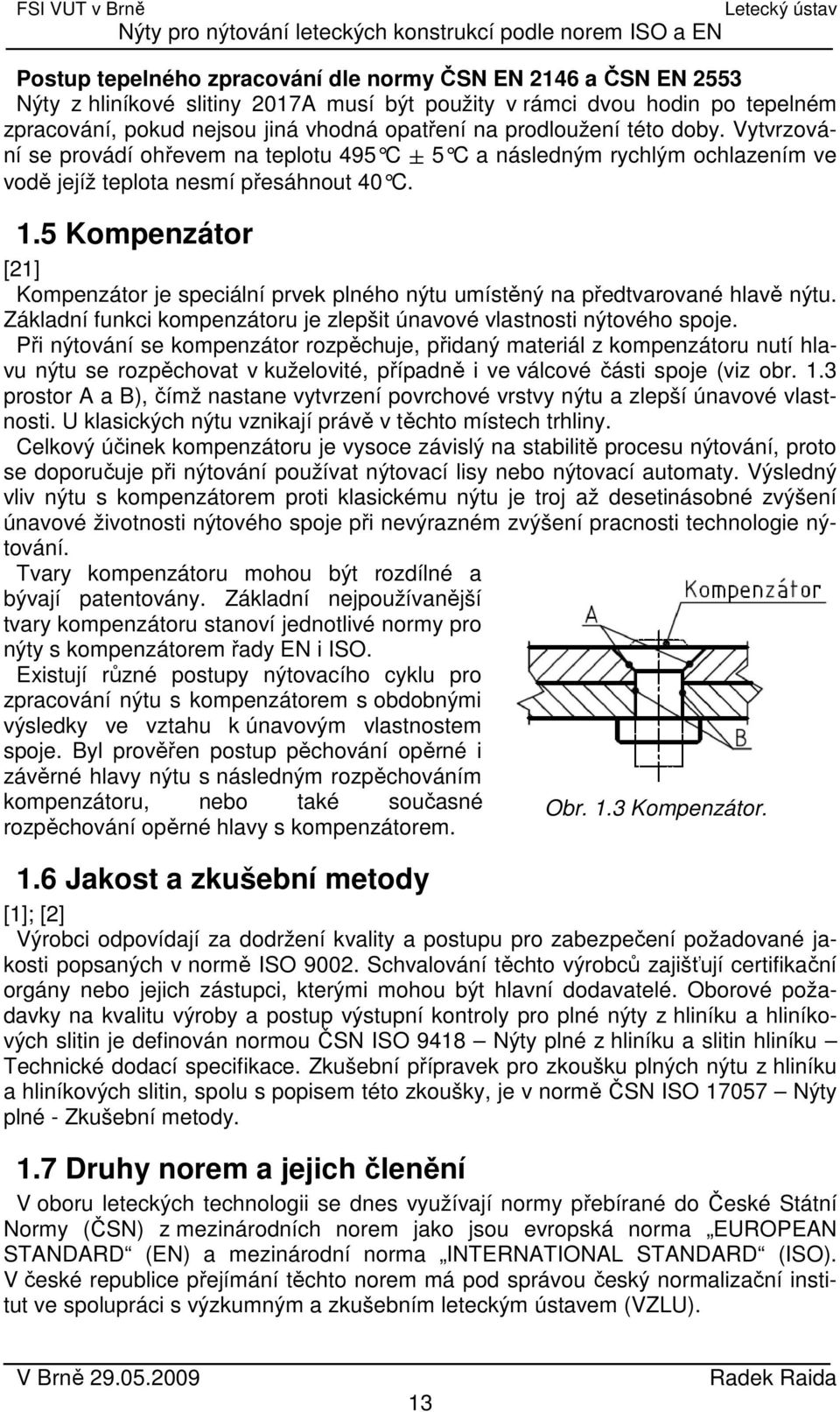 5 Kompenzátor [21] Kompenzátor je speciální prvek plného nýtu umístěný na předtvarované hlavě nýtu. Základní funkci kompenzátoru je zlepšit únavové vlastnosti nýtového spoje.