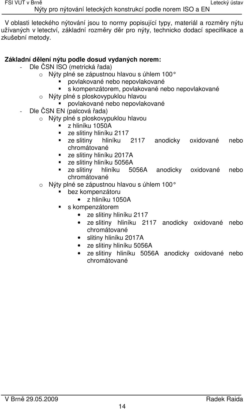 nepovlakované o Nýty plné s ploskovypuklou hlavou povlakované nebo nepovlakované - Dle ČSN EN (palcová řada) o Nýty plné s ploskovypuklou hlavou z hliníku 1050A ze slitiny hliníku 2117 ze slitiny