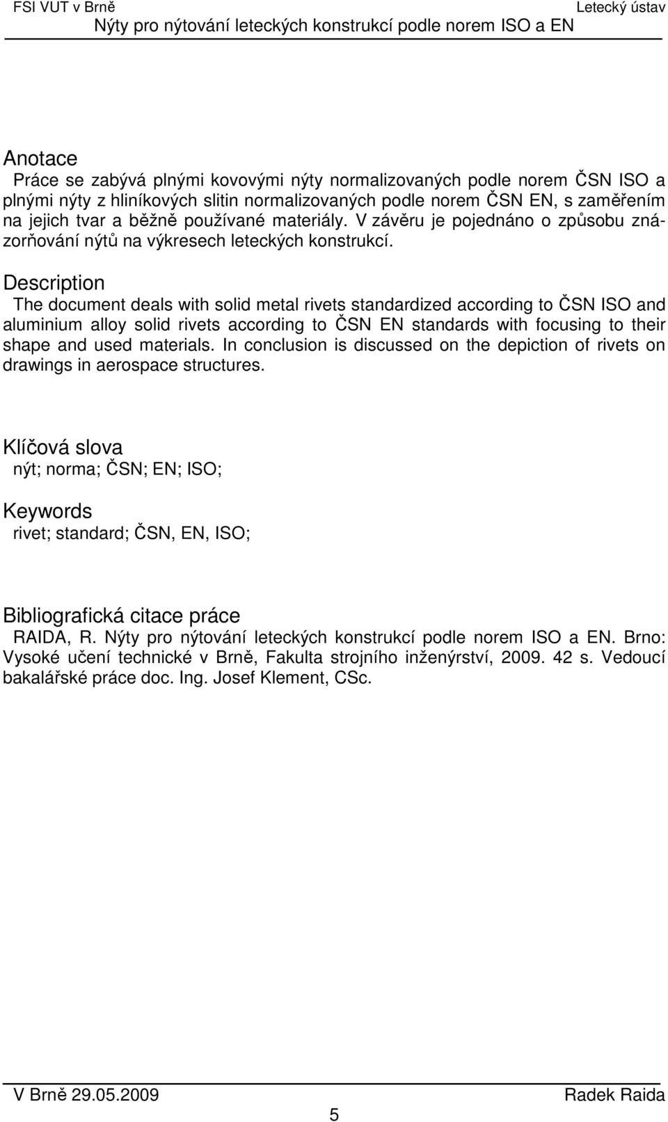 Description The document deals with solid metal rivets standardized according to ČSN ISO and aluminium alloy solid rivets according to ČSN EN standards with focusing to their shape and used materials.