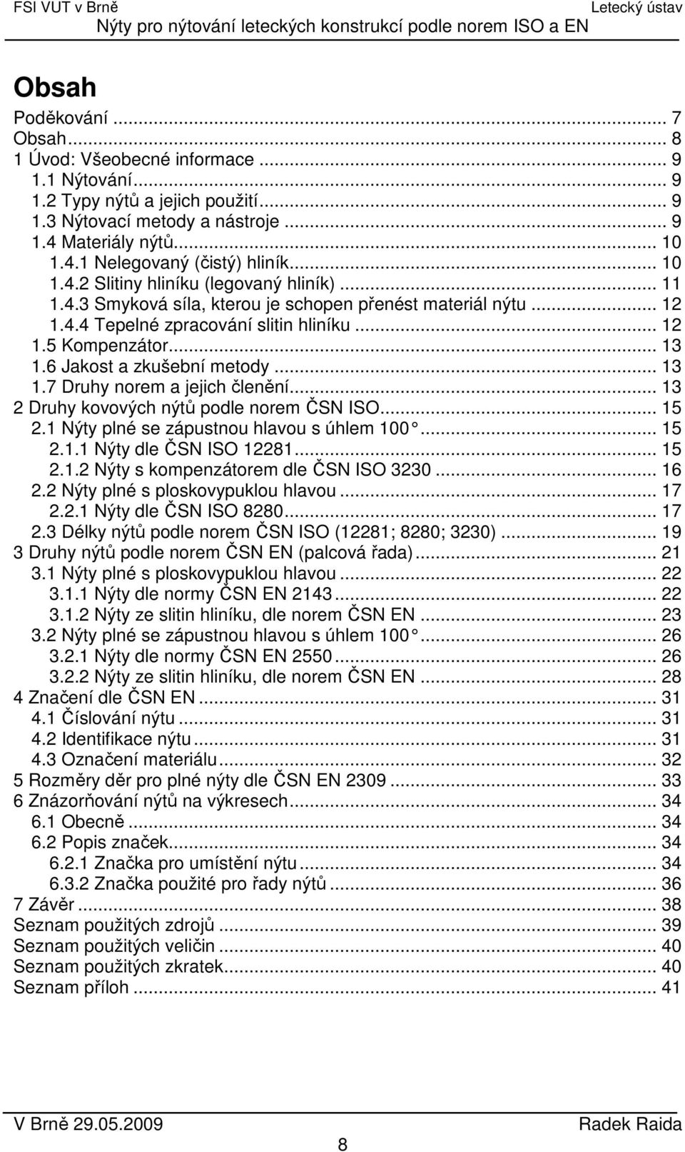 6 Jakost a zkušební metody... 13 1.7 Druhy norem a jejich členění... 13 2 Druhy kovových nýtů podle norem ČSN ISO... 15 2.1 Nýty plné se zápustnou hlavou s úhlem 100...... 15 2.1.1 Nýty dle ČSN ISO 12281.
