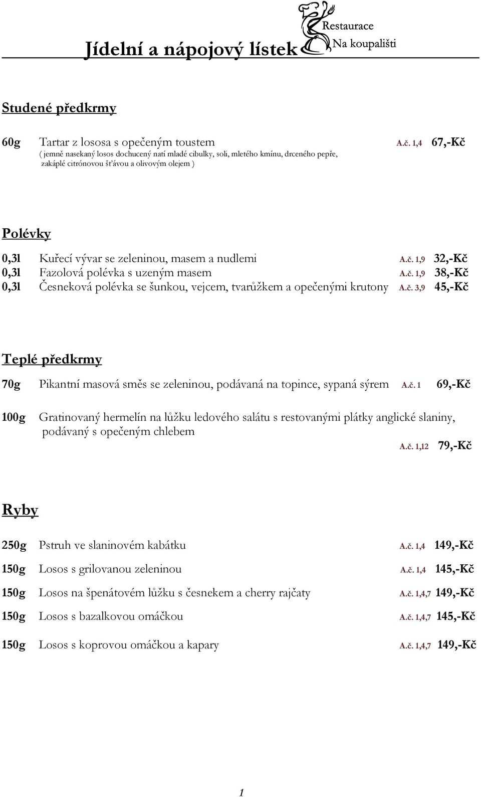 1,4 67,-Kč ( jemně nasekaný losos dochucený natí mladé cibulky, soli, mletého kmínu, drceného pepře, zakáplé citrónovou šťávou a olivovým olejem ) Polévky 0,3l Kuřecí vývar se zeleninou, masem a