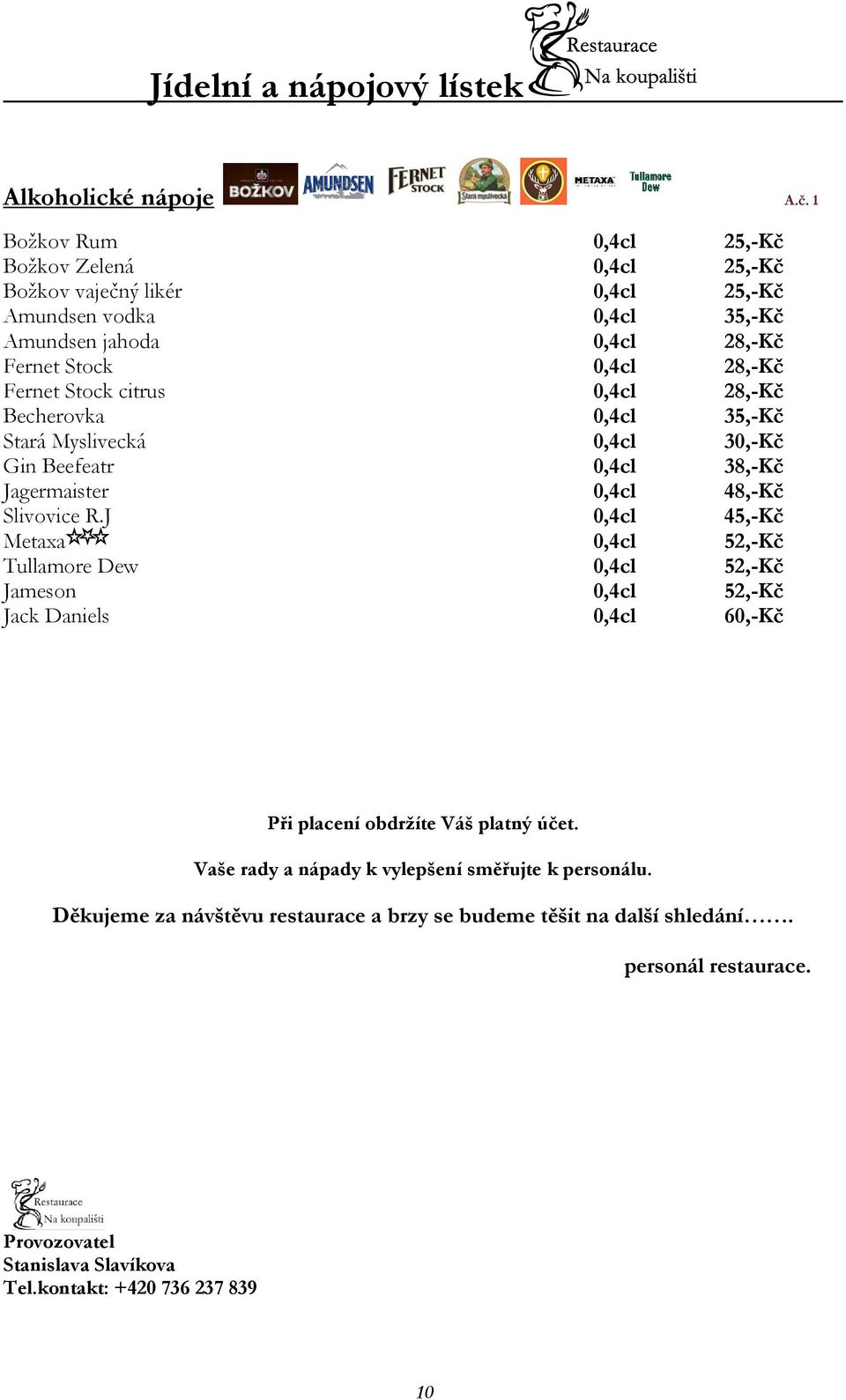 Stock citrus 0,4cl 28,-Kč Becherovka 0,4cl 35,-Kč Stará Myslivecká 0,4cl 30,-Kč Gin Beefeatr 0,4cl 38,-Kč Jagermaister 0,4cl 48,-Kč Slivovice R.