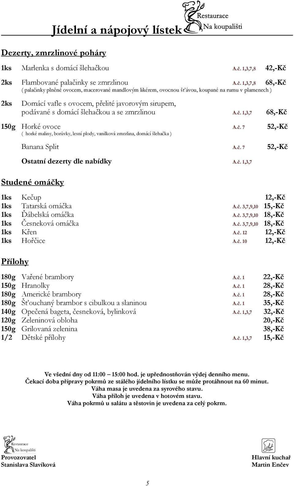 1,3,7,8 42,-Kč 2ks Flambované palačinky se zmrzlin 1,3,7,8 68,-Kč ( palačinky plněné ovocem, macerované mandlovým likérem, ovocnou šťávou, koupané na rumu v plamenech ) 2ks Domácí vafle s ovocem,