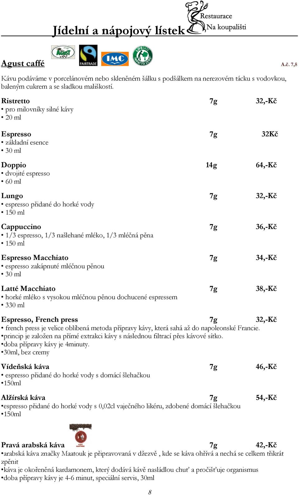36,-Kč 1/3 espresso, 1/3 našlehané mléko, 1/3 mléčná pěna 150 ml Espresso Macchiato 7g 34,-Kč espresso zakápnuté mléčnou pěnou 30 ml Latté Macchiato 7g 38,-Kč horké mléko s vysokou mléčnou pěnou
