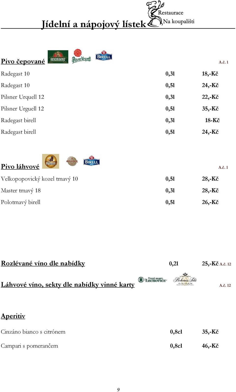 1 Radegast 10 0,3l 18,-Kč Radegast 10 0,5l 24,-Kč Pilsner Urquell 12 0,3l 22,-Kč Pilsner Urguell 12 0,5l 35,-Kč Radegast