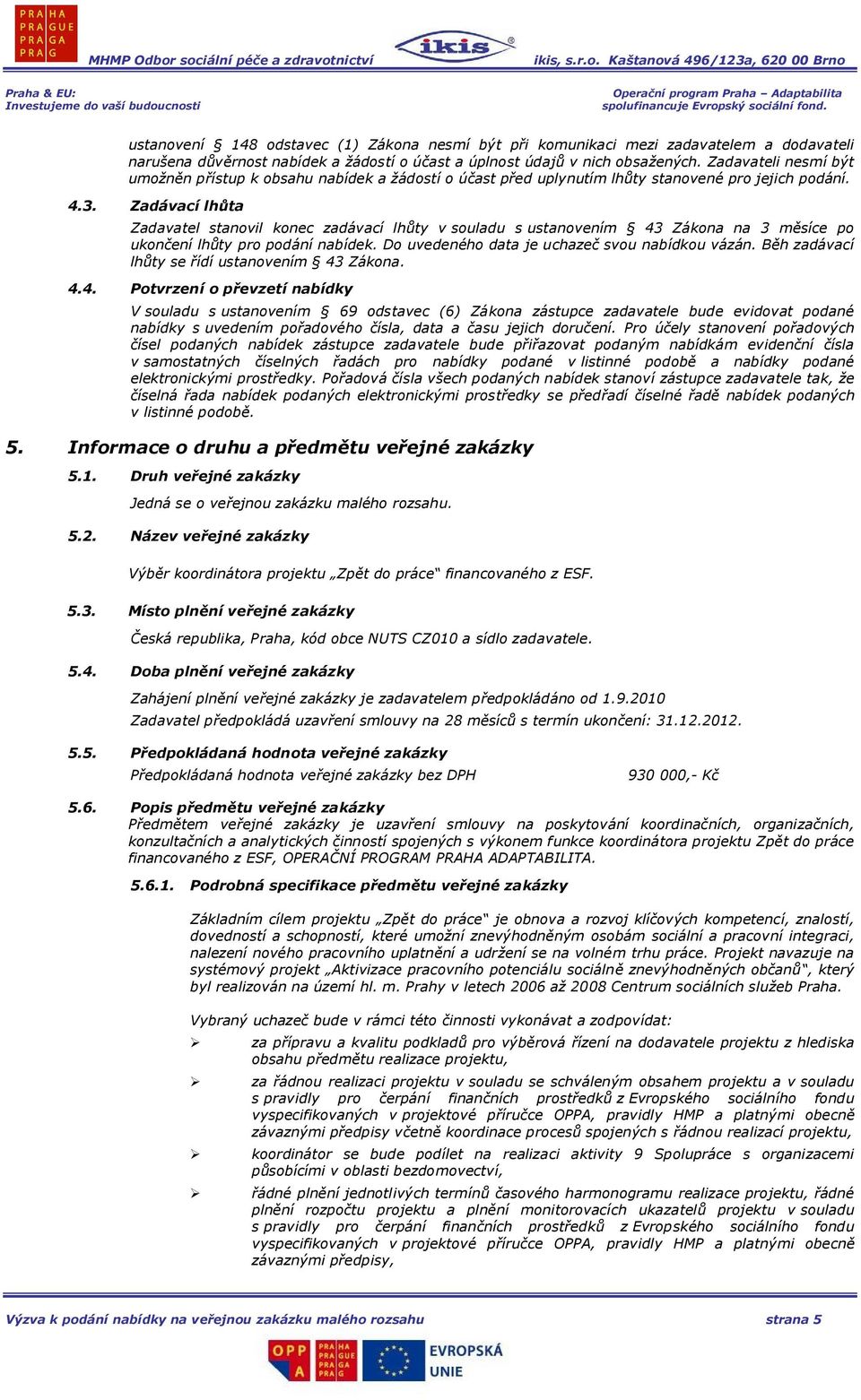 Zadávací lhůta Zadavatel stanovil konec zadávací lhůty v souladu s ustanovením 43 Zákona na 3 měsíce po ukončení lhůty pro podání nabídek. Do uvedeného data je uchazeč svou nabídkou vázán.