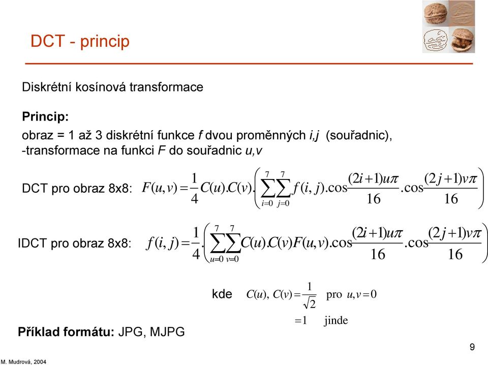 C( u). C( v). f ( i, j).cos.cos 4 i= 0 j= 0 16 16 = IDCT pro obraz 8x8: f ( i, j) 7 7 1 (2i + 1) uπ (2j + 1) vπ.