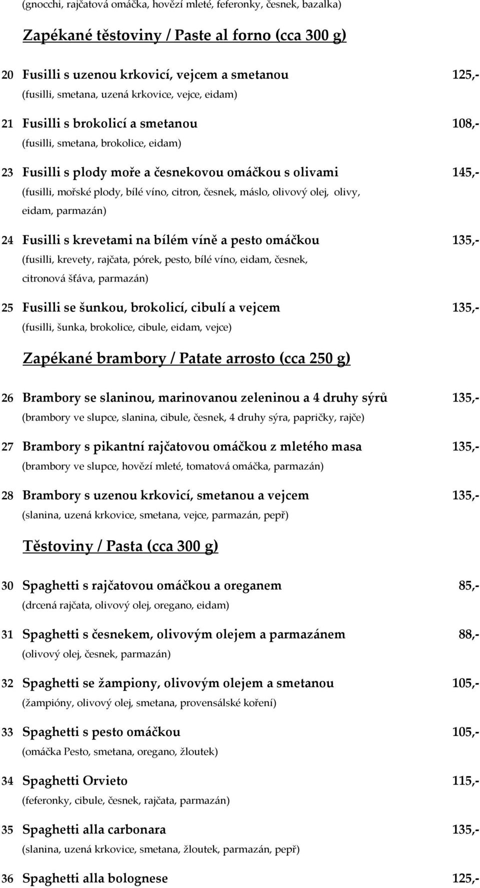 citron, česnek, máslo, olivový olej, olivy, eidam, parmazán) 24 Fusilli s krevetami na bílém víně a pesto omáčkou 135,- (fusilli, krevety, rajčata, pórek, pesto, bílé víno, eidam, česnek, citronová