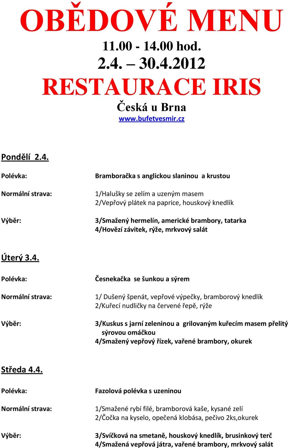 30.4.2012 RESTAURACE IRIS Česká u Brna www.bufetvesmir.cz Pondělí 2.4. Bramboračka s anglickou slaninou a krustou 1/Halušky se zelím a uzeným masem 2/Vepřový plátek na paprice, houskový knedlík