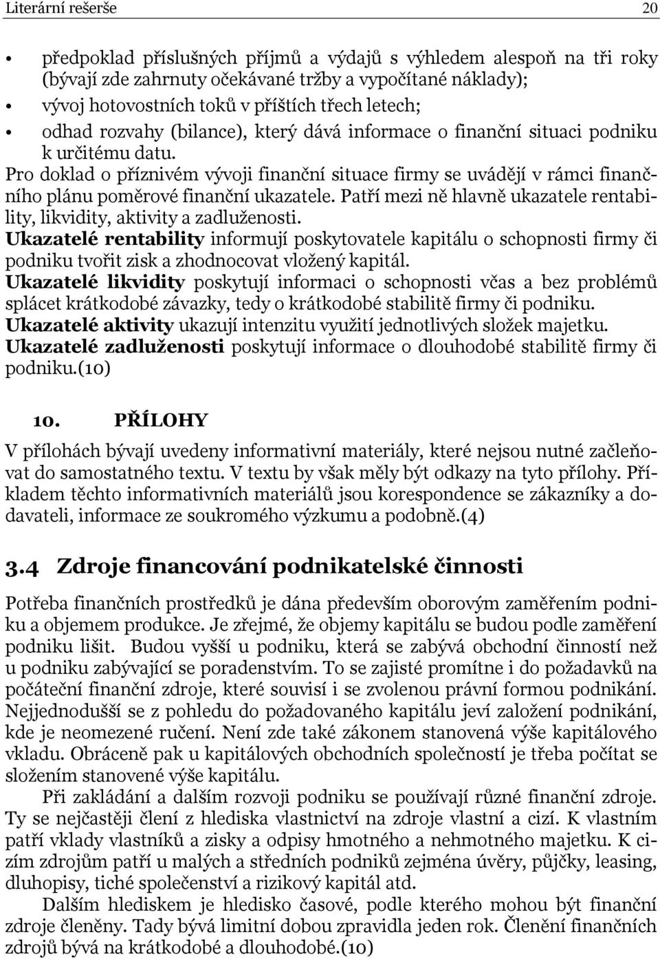 Pro doklad o příznivém vývoji finanční situace firmy se uvádějí v rámci finančního plánu poměrové finanční ukazatele. Patří mezi ně hlavně ukazatele rentability, likvidity, aktivity a zadluţenosti.