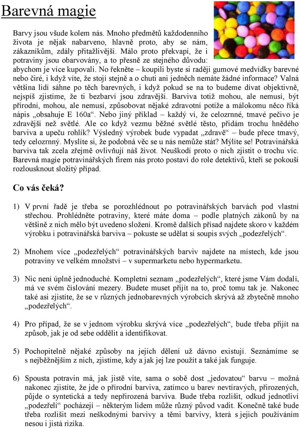 No řekněte koupili byste si raději gumové medvídky barevné nebo čiré, i když víte, že stojí stejně a o chuti ani jedněch nemáte žádné informace?