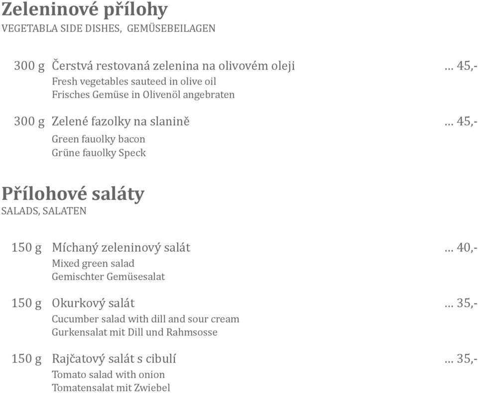 saláty SALADS, SALATEN 150 g Míchaný zeleninový salát 40,- Mixed green salad Gemischter Gemüsesalat 150 g Okurkový salát 35,- Cucumber salad