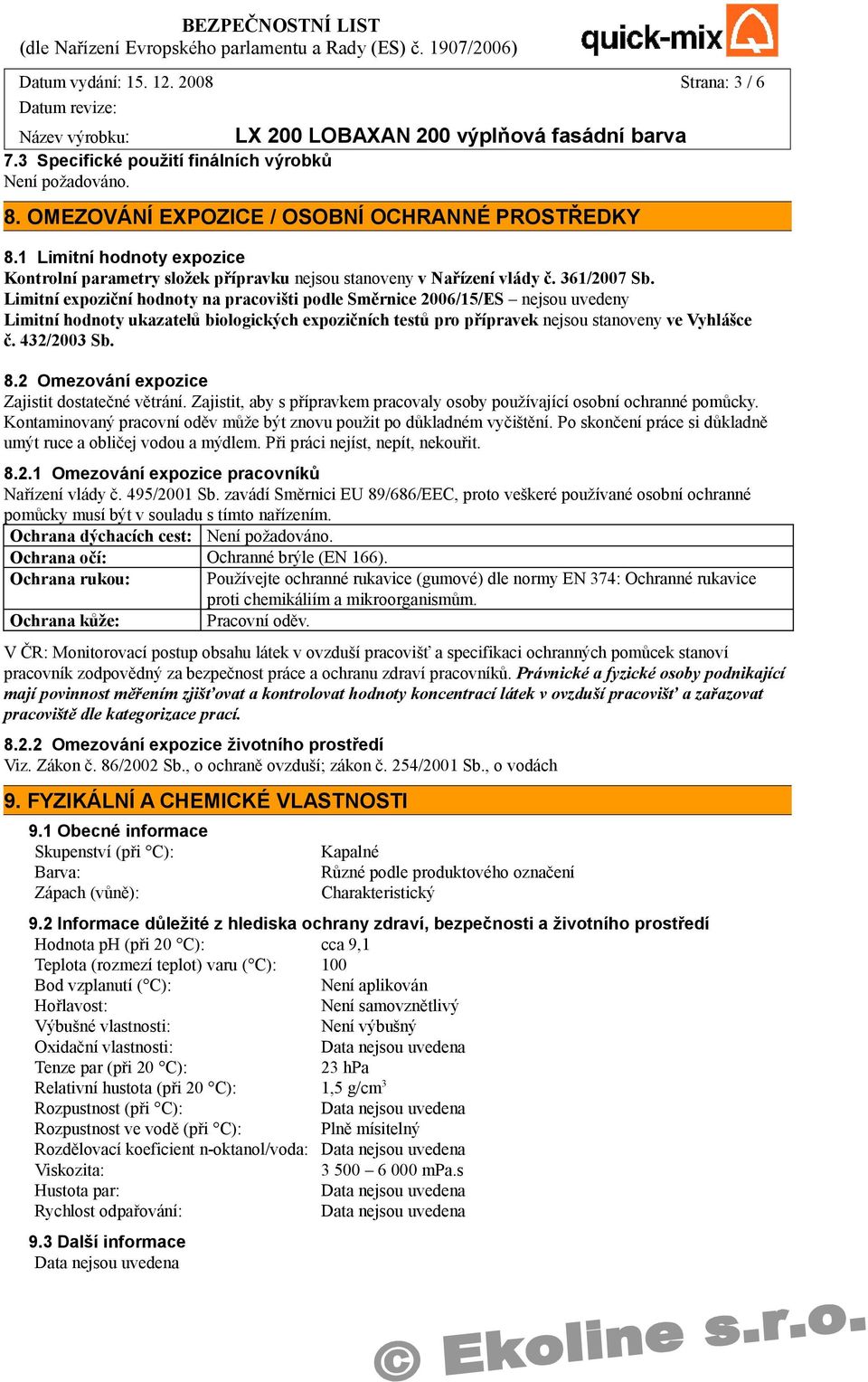 Limitní expoziční hodnoty na pracovišti podle Směrnice 2006/15/ES nejsou uvedeny Limitní hodnoty ukazatelů biologických expozičních testů pro přípravek nejsou stanoveny ve Vyhlášce č. 432/2003 Sb. 8.