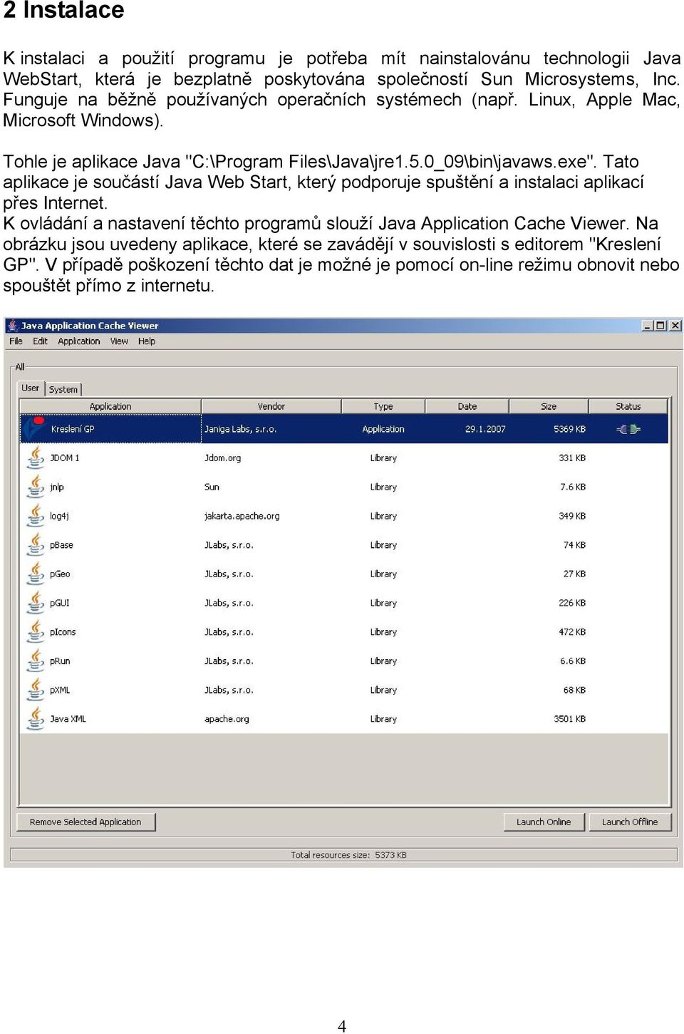 Tato aplikace je součástí Java Web Start, který podporuje spuštění a instalaci aplikací přes Internet. K ovládání a nastavení těchto programů slouží Java Application Cache Viewer.