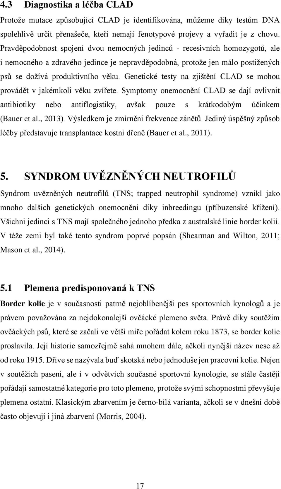 Genetické testy na zjištění CLAD se mohou provádět v jakémkoli věku zvířete. Symptomy onemocnění CLAD se dají ovlivnit antibiotiky nebo antiflogistiky, avšak pouze s krátkodobým účinkem (Bauer et al.
