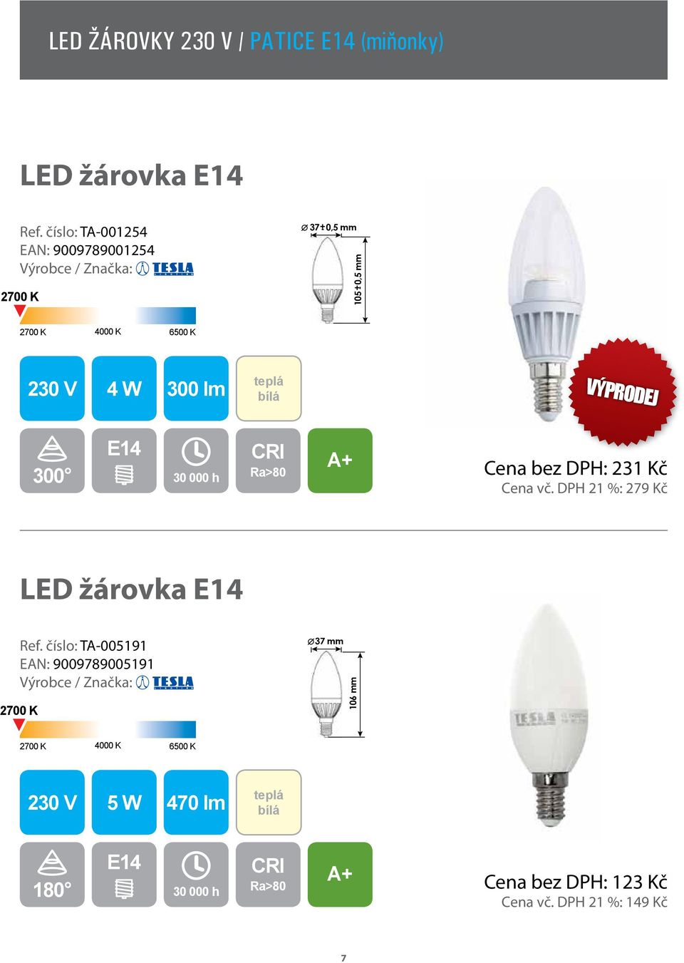 30 000 h Cena bez DPH: 231 Kč Cena vč. DPH 21 %: 279 Kč LED žárovka E14 Ref.