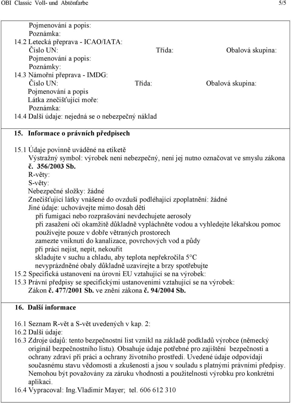 1 Údaje povinně uváděné na etiketě Výstražný symbol: výrobek není nebezpečný, není jej nutno označovat ve smyslu zákona č. 356/2003 Sb.