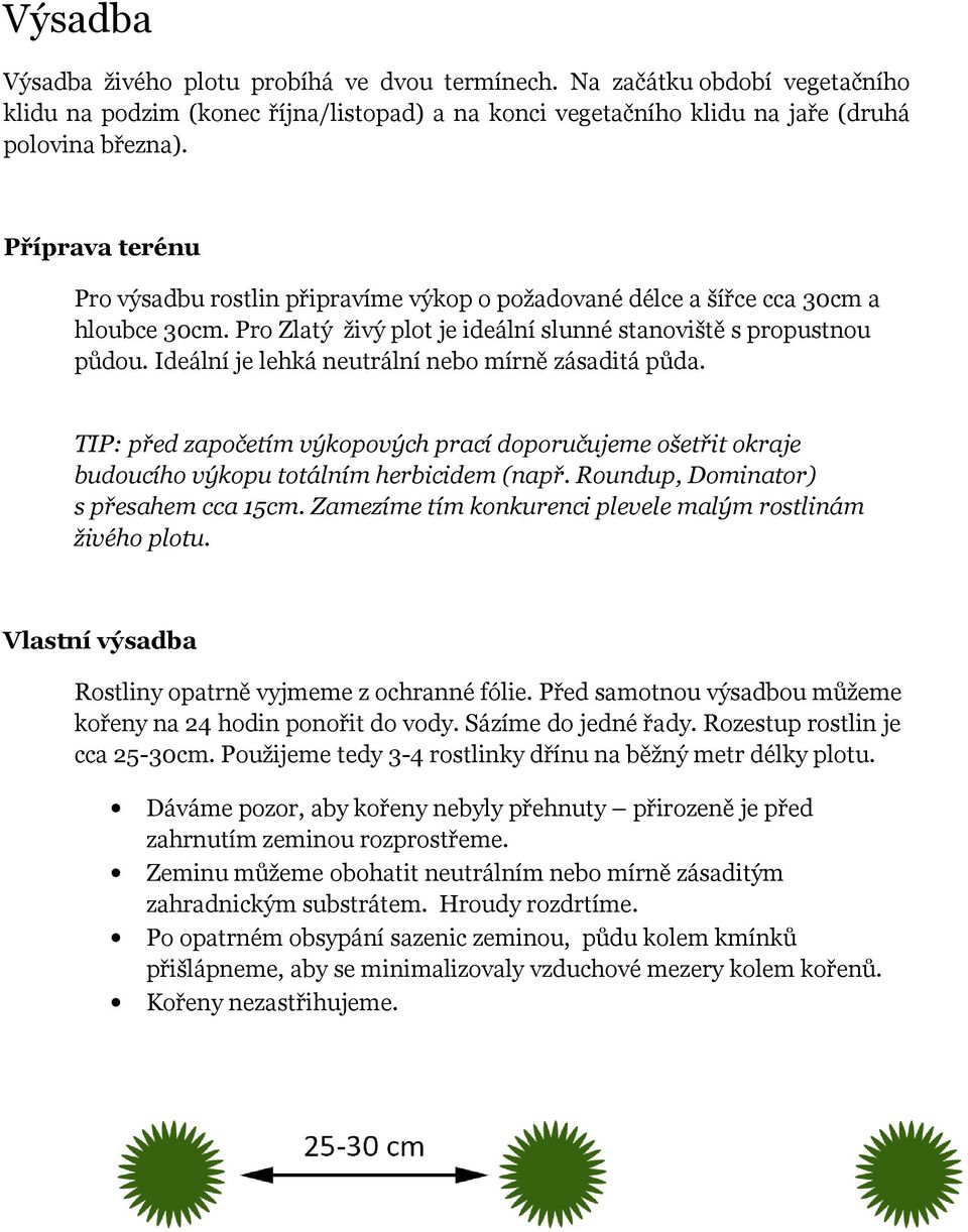 Ideální je lehká neutrální nebo mírně zásaditá půda. TIP: před započetím výkopových prací doporučujeme ošetřit okraje budoucího výkopu totálním herbicidem (např.