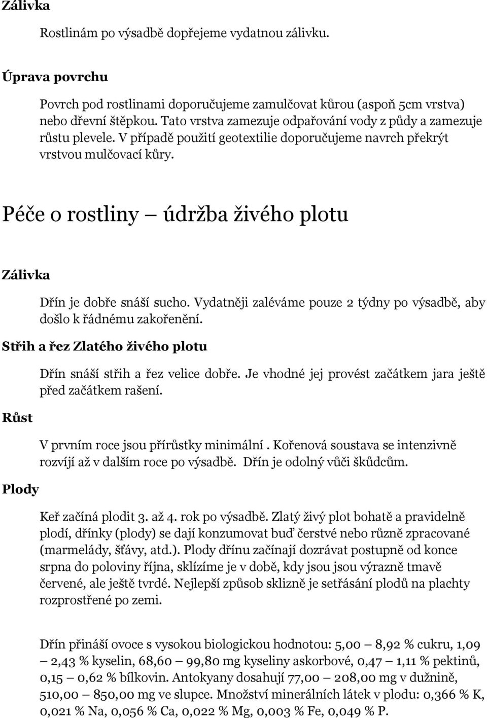 Péče o rostliny údržba živého plotu Zálivka Dřín je dobře snáší sucho. Vydatněji zaléváme pouze 2 týdny po výsadbě, aby došlo k řádnému zakořenění.