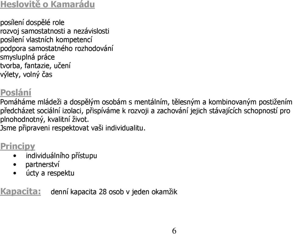 postižením předcházet sociální izolaci, přispíváme k rozvoji a zachování jejich stávajících schopností pro plnohodnotný, kvalitní život.