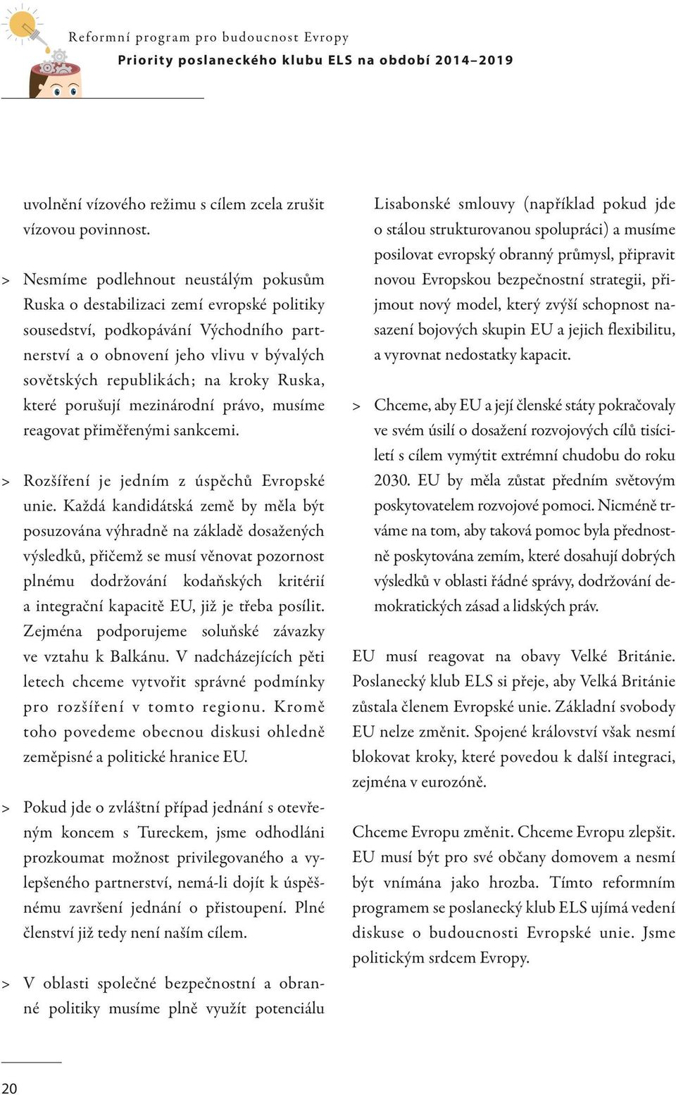 kroky Ruska, které porušují mezinárodní právo, musíme reagovat přiměřenými sankcemi. > > Rozšíření je jedním z úspěchů Evropské unie.