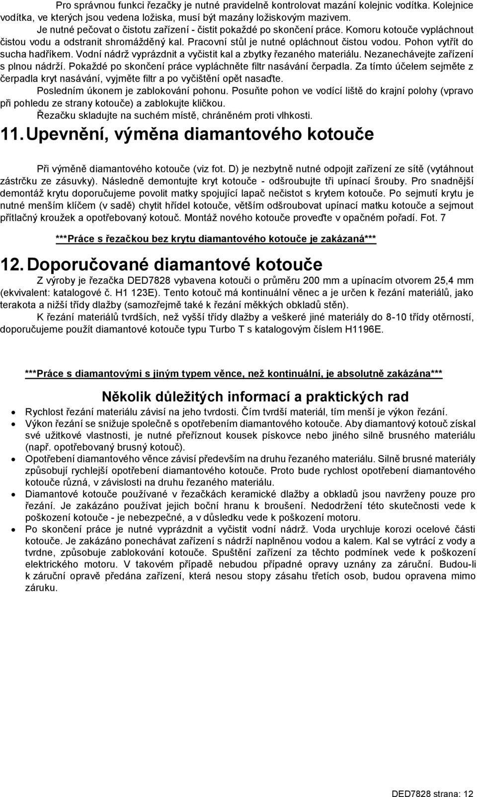 Pohon vytřít do sucha hadříkem. Vodní nádrž vyprázdnit a vyčistit kal a zbytky řezaného materiálu. Nezanechávejte zařízení s plnou nádrží.